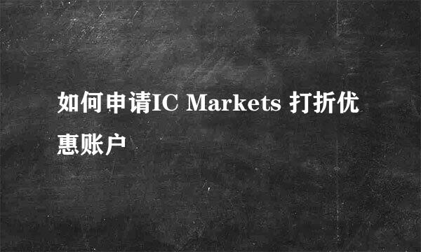 如何申请IC Markets 打折优惠账户