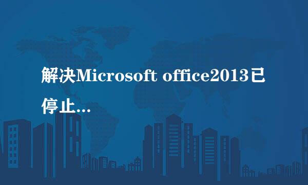 解决Microsoft office2013已停止工作问题