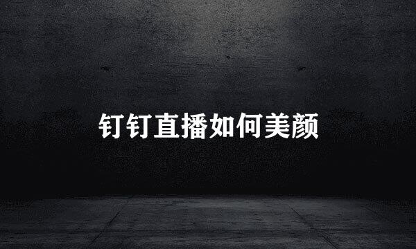钉钉直播如何美颜