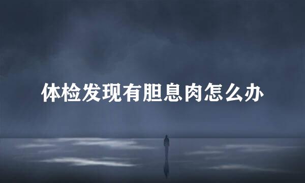 体检发现有胆息肉怎么办