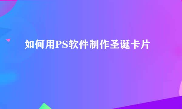 如何用PS软件制作圣诞卡片