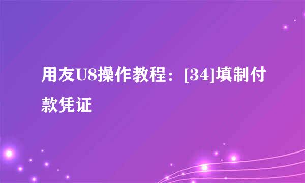 用友U8操作教程：[34]填制付款凭证