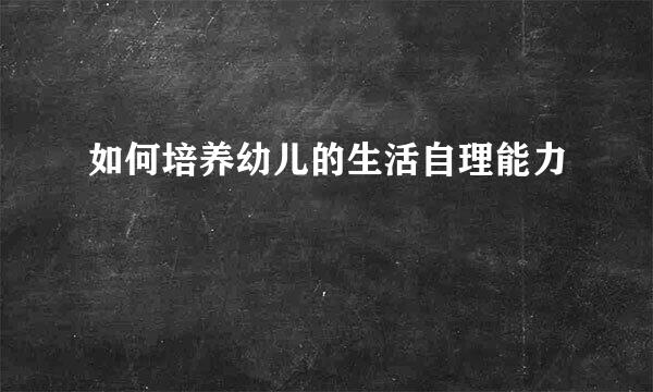 如何培养幼儿的生活自理能力