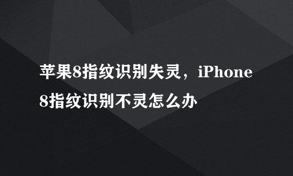 苹果8指纹识别失灵，iPhone8指纹识别不灵怎么办