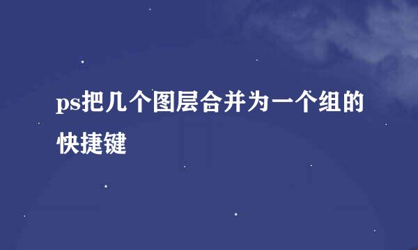 ps把几个图层合并为一个组的快捷键