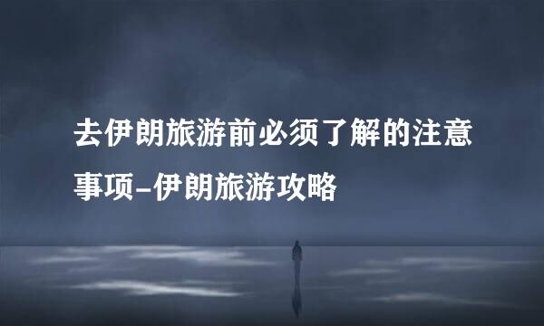 去伊朗旅游前必须了解的注意事项-伊朗旅游攻略