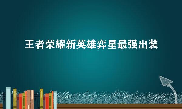 王者荣耀新英雄弈星最强出装