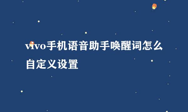 vivo手机语音助手唤醒词怎么自定义设置