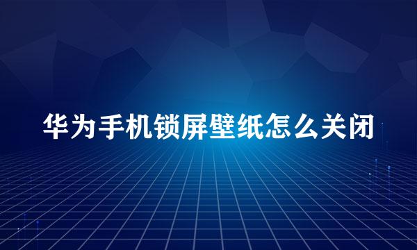 华为手机锁屏壁纸怎么关闭
