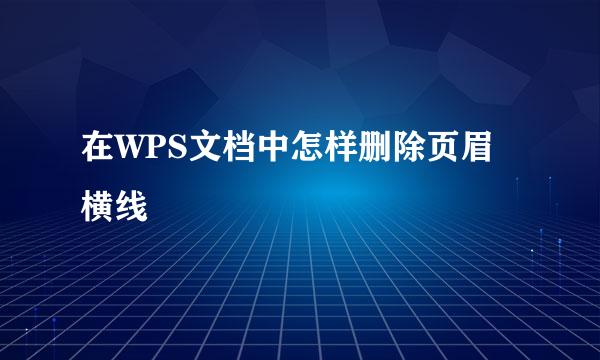 在WPS文档中怎样删除页眉横线