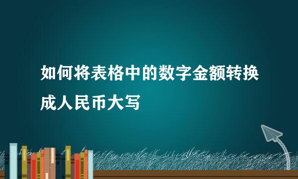 如何将表格中的数字金额转换成人民币大写