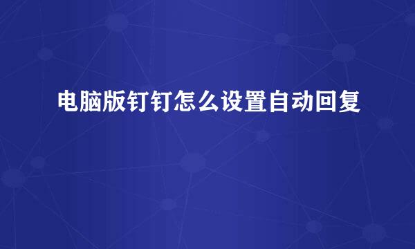 电脑版钉钉怎么设置自动回复