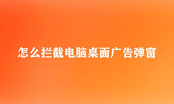 怎么拦截电脑桌面广告弹窗