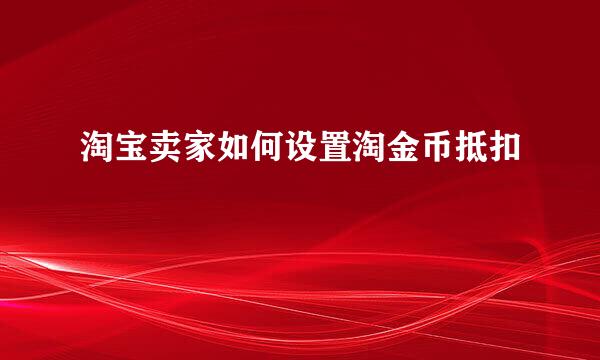 淘宝卖家如何设置淘金币抵扣