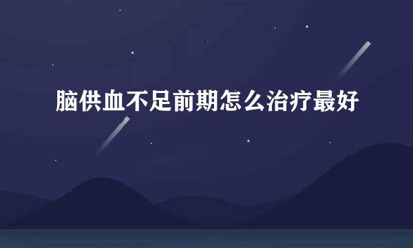 脑供血不足前期怎么治疗最好