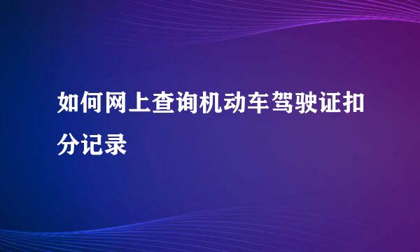 如何网上查询机动车驾驶证扣分记录
