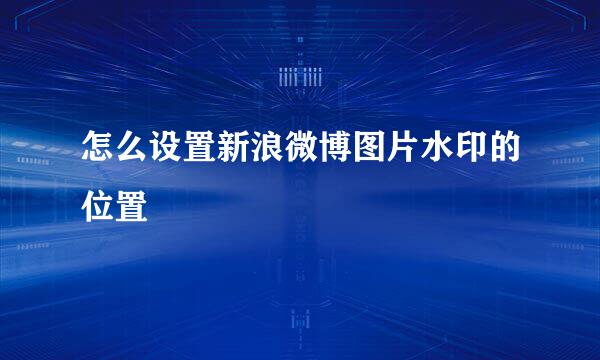 怎么设置新浪微博图片水印的位置