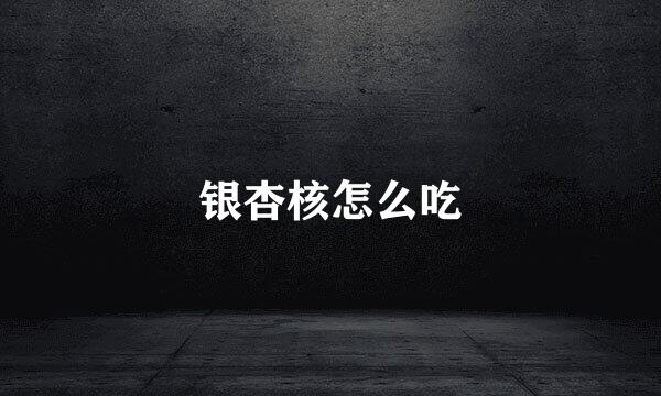 银杏核怎么吃