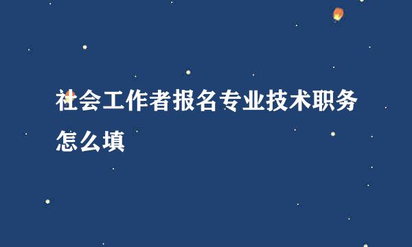社会工作者报名专业技术职务怎么填