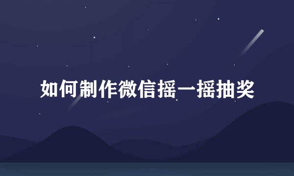 如何制作微信摇一摇抽奖