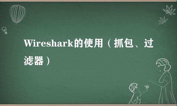 Wireshark的使用（抓包、过滤器）