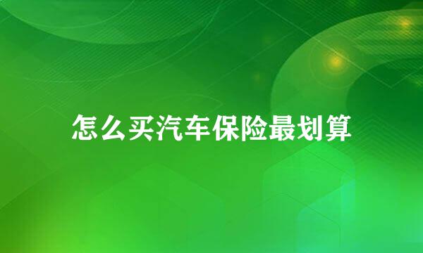 怎么买汽车保险最划算