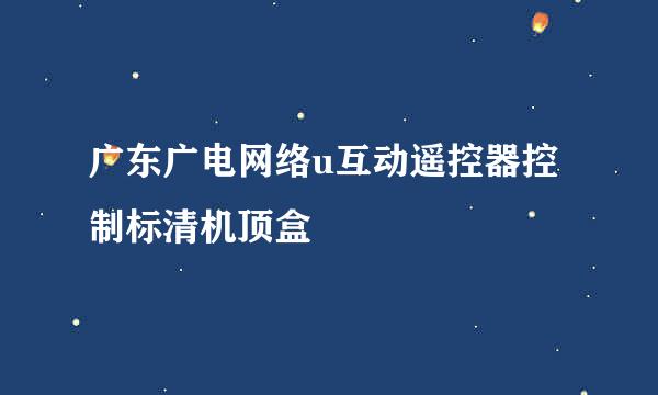广东广电网络u互动遥控器控制标清机顶盒