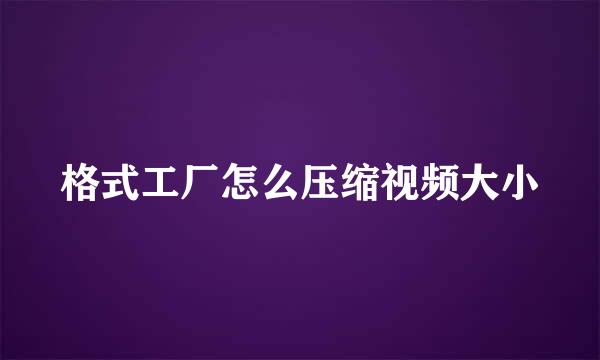 格式工厂怎么压缩视频大小