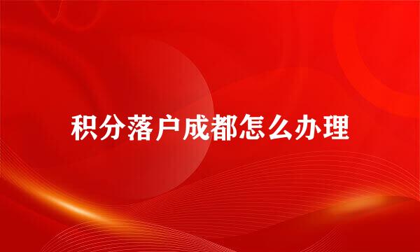积分落户成都怎么办理