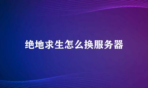 绝地求生怎么换服务器