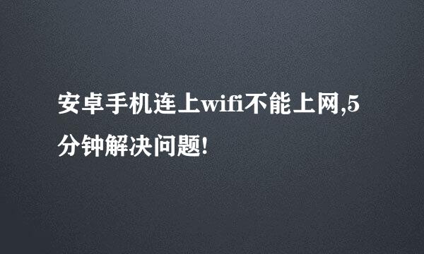 安卓手机连上wifi不能上网,5分钟解决问题!