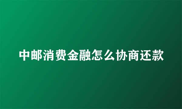 中邮消费金融怎么协商还款