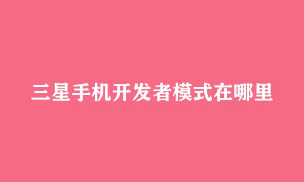 三星手机开发者模式在哪里