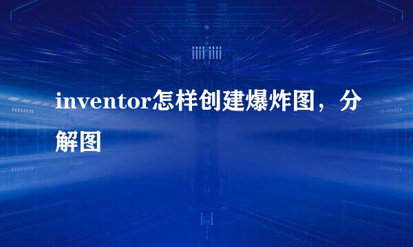 inventor怎样创建爆炸图，分解图