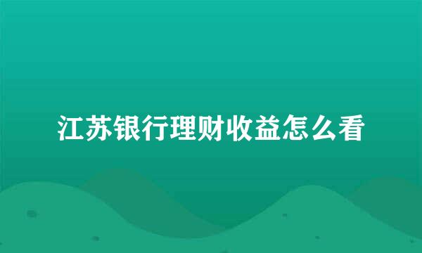 江苏银行理财收益怎么看