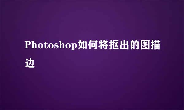 Photoshop如何将抠出的图描边