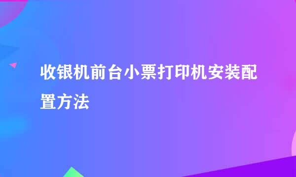 收银机前台小票打印机安装配置方法
