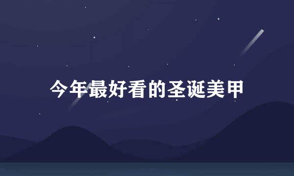 今年最好看的圣诞美甲