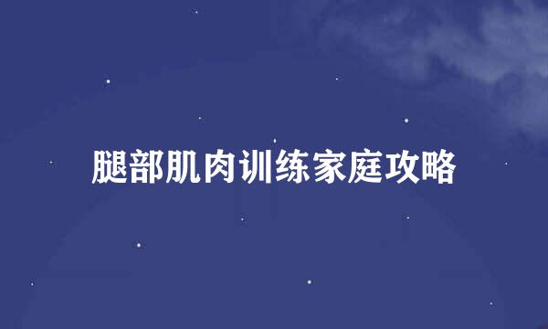 腿部肌肉训练家庭攻略