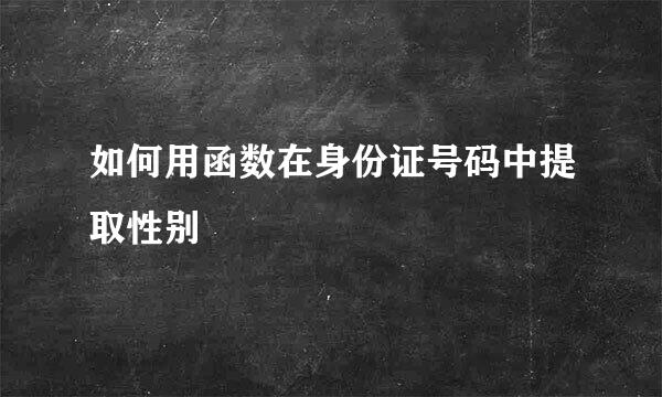 如何用函数在身份证号码中提取性别