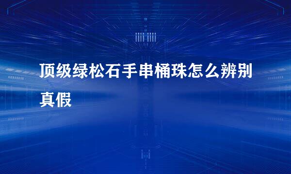 顶级绿松石手串桶珠怎么辨别真假