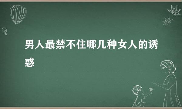 男人最禁不住哪几种女人的诱惑