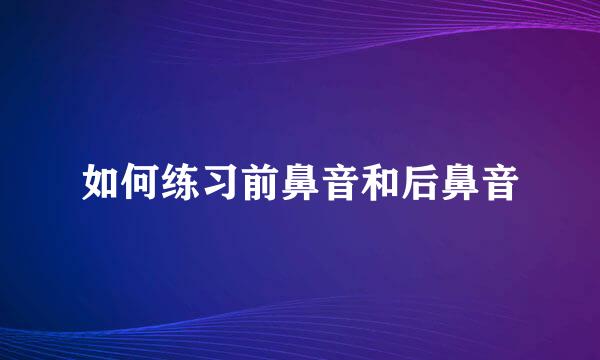 如何练习前鼻音和后鼻音
