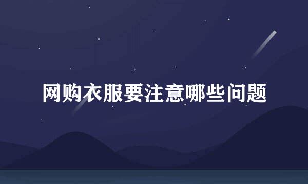 网购衣服要注意哪些问题