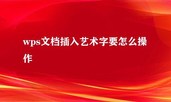 wps文档插入艺术字要怎么操作