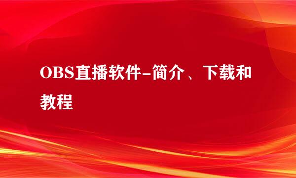 OBS直播软件-简介、下载和教程