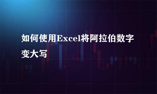如何使用Excel将阿拉伯数字变大写