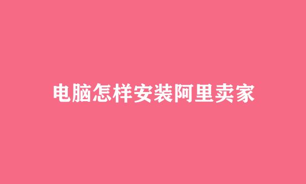 电脑怎样安装阿里卖家