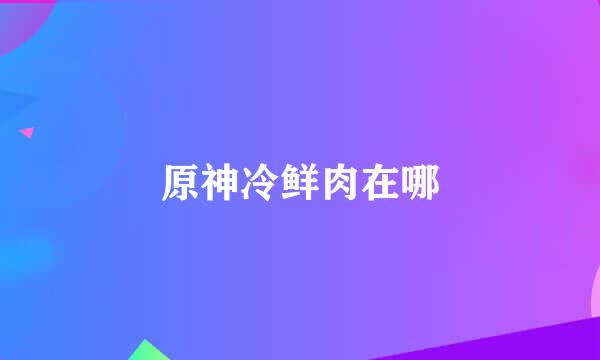 原神冷鲜肉在哪