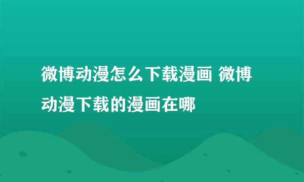 微博动漫怎么下载漫画 微博动漫下载的漫画在哪